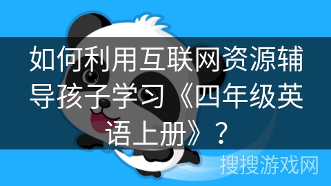如何利用互联网资源辅导孩子学习《四年级英语上册》？