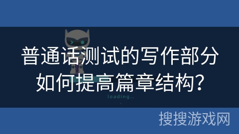 普通话测试的写作部分如何提高篇章结构？