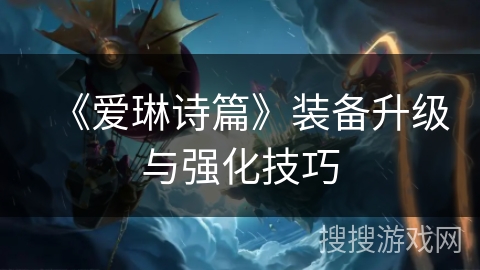《爱琳诗篇》装备升级与强化技巧