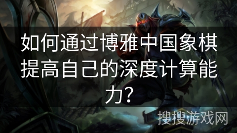 如何通过博雅中国象棋提高自己的深度计算能力？