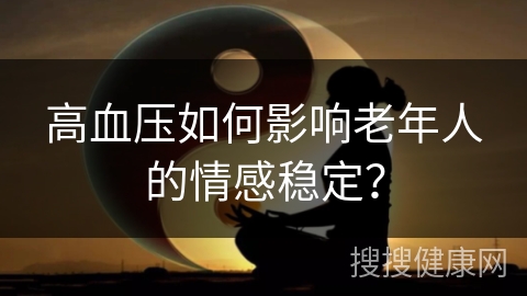 高血压如何影响老年人的情感稳定？