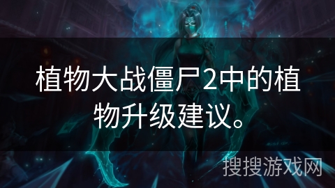 植物大战僵尸2中的植物升级建议。
