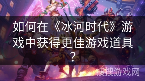 如何在《冰河时代》游戏中获得更佳游戏道具？