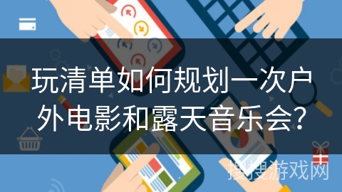 玩清单如何规划一次户外电影和露天音乐会？