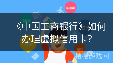《中国工商银行》如何办理虚拟信用卡？