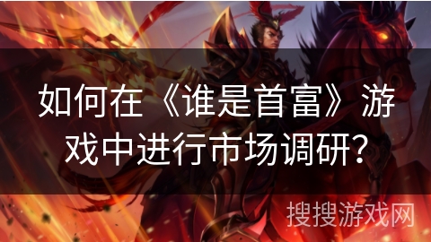 如何在《谁是首富》游戏中进行市场调研？