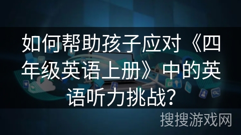 如何帮助孩子应对《四年级英语上册》中的英语听力挑战？