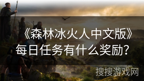 《森林冰火人中文版》每日任务有什么奖励？