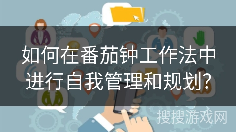 如何在番茄钟工作法中进行自我管理和规划？