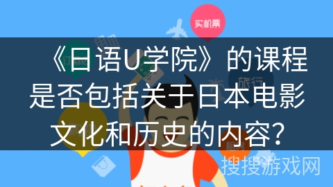 《日语U学院》的课程是否包括关于日本电影文化和历史的内容? 《日语U学院》的课程是否包括关于日本电影文化和历史的内容?