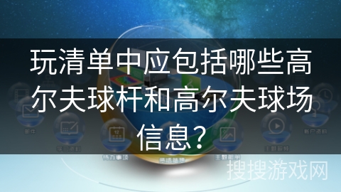 玩清单中应包括哪些高尔夫球杆和高尔夫球场信息？