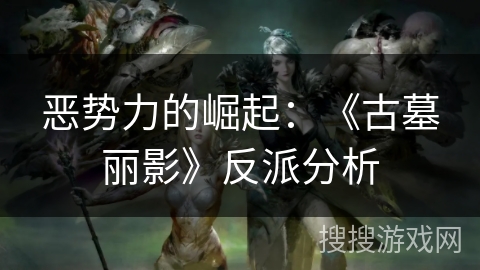 恶势力的崛起：《古墓丽影》反派分析