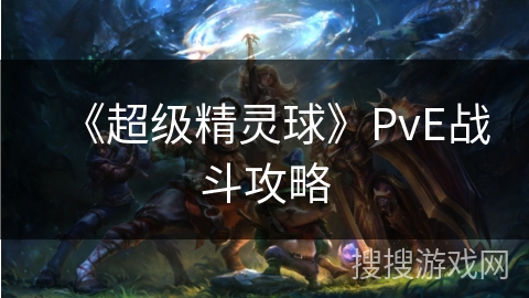 《超级精灵球》PvE战斗攻略