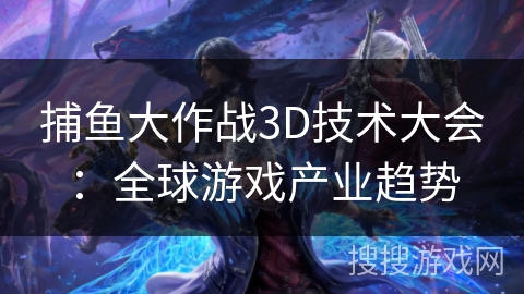 捕鱼大作战3D技术大会:全球游戏产业趋势 捕鱼大作战3D技术大会:全球游戏产业趋势