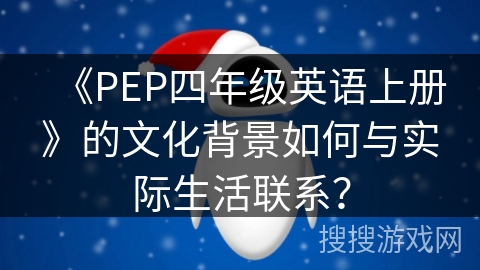 《PEP四年级英语上册》的文化背景如何与实际生活联系？