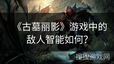 《古墓丽影》游戏中的敌人智能如何？