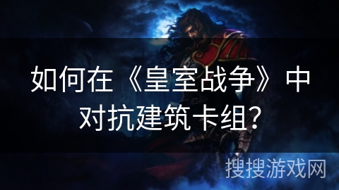 如何在《皇室战争》中对抗建筑卡组？