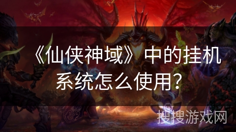 《仙侠神域》中的挂机系统怎么使用？