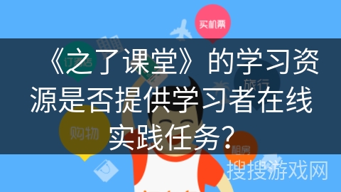 《之了课堂》的学习资源是否提供学习者在线实践任务？