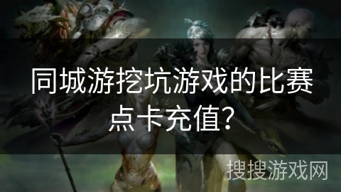 同城游挖坑游戏的比赛点卡充值？