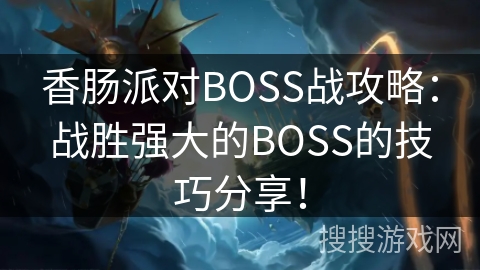 香肠派对BOSS战攻略：战胜强大的BOSS的技巧分享！