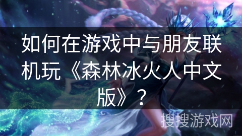 如何在游戏中与朋友联机玩《森林冰火人中文版》？