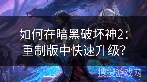如何在暗黑破坏神2：重制版中快速升级？