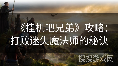 《挂机吧兄弟》攻略：打败迷失魔法师的秘诀