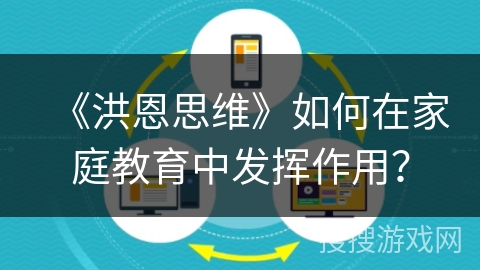 《洪恩思维》如何在家庭教育中发挥作用？