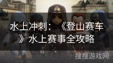 水上冲刺：《登山赛车》水上赛事全攻略