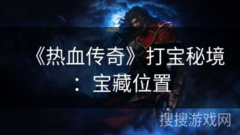《热血传奇》打宝秘境：宝藏位置