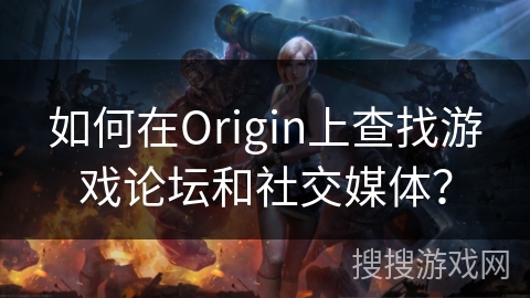 如何在Origin上查找游戏论坛和社交媒体？