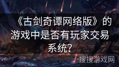 《古剑奇谭网络版》的游戏中是否有玩家交易系统？