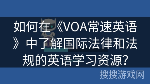 如何在《VOA常速英语》中了解国际法律和法规的英语学习资源？
