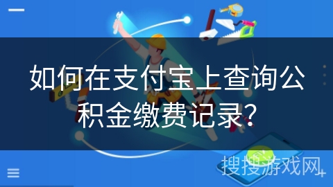 如何在支付宝上查询公积金缴费记录? 如何在支付宝上查询公积金缴费记录?