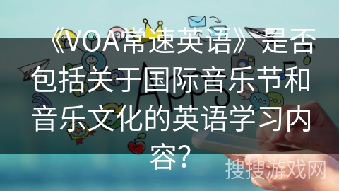 《VOA常速英语》是否包括关于国际音乐节和音乐文化的英语学习内容？