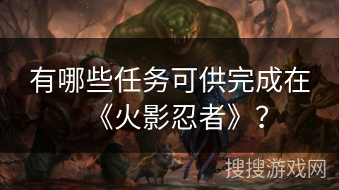 有哪些任务可供完成在《火影忍者》？