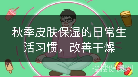 秋季皮肤保湿的日常生活习惯，改善干燥