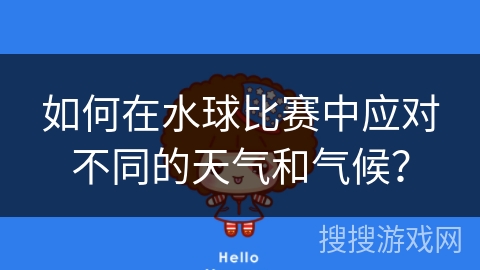 如何在水球比赛中应对不同的天气和气候？