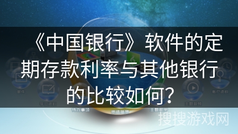 《中国银行》软件的定期存款利率与其他银行的比较如何? 《中国银行》软件的定期存款利率与其他银行的比较如何?