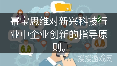 幂宝思维对新兴科技行业中企业创新的指导原则。 幂宝思维对新兴科技行业中企业创新的指导原则。