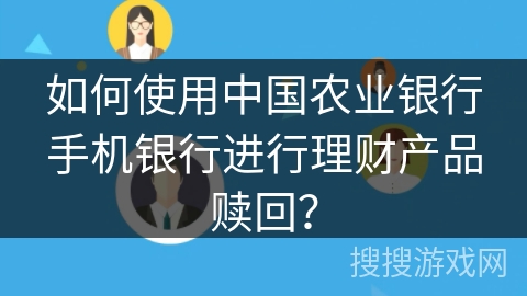 如何使用中国农业银行手机银行进行理财产品赎回? 如何使用中国农业银行手机银行进行理财产品赎回?