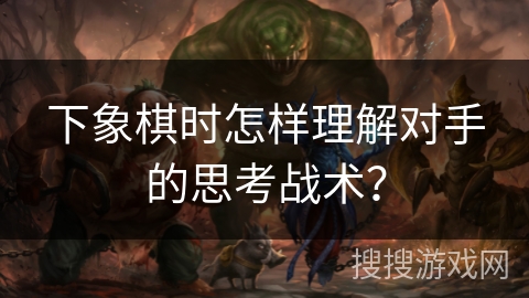 下象棋时怎样理解对手的思考战术? 下象棋时怎样理解对手的思考战术?