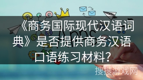 《商务国际现代汉语词典》是否提供商务汉语口语练习材料？