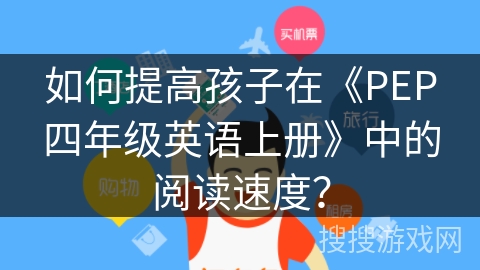 如何提高孩子在《PEP四年级英语上册》中的阅读速度? 如何提高孩子在《PEP四年级英语上册》中的阅读速度?