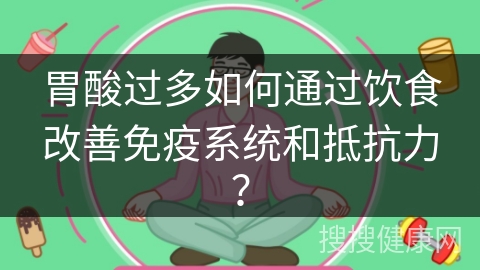 胃酸过多如何通过饮食改善免疫系统和抵抗力？