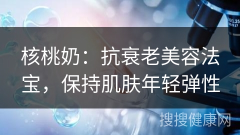 核桃奶：抗衰老美容法宝，保持肌肤年轻弹性