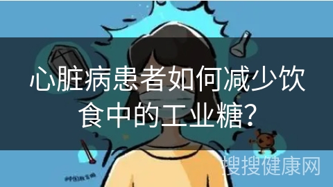 心脏病患者如何减少饮食中的工业糖？