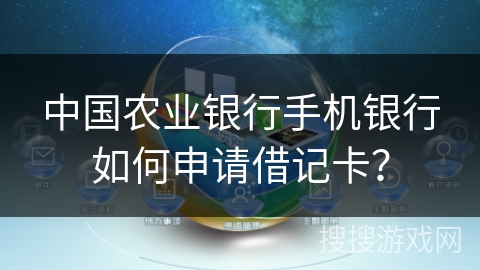 中国农业银行手机银行如何申请借记卡? 中国农业银行手机银行如何申请借记卡?