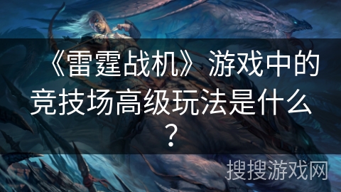 《雷霆战机》游戏中的竞技场高级玩法是什么？